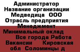 Администратор › Название организации ­ Медведица, ООО › Отрасль предприятия ­ Менеджмент › Минимальный оклад ­ 31 000 - Все города Работа » Вакансии   . Кировская обл.,Соломинцы д.